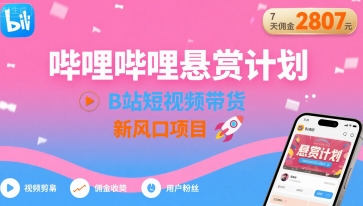 哔哩哔哩悬赏计划，B站短视频带货，7天佣金2807，新风口项目-小艾网创