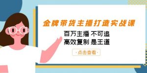 金牌带货主播打造实战课:百万主播 不可追,高效复制 是王道(10节课)-小艾网创