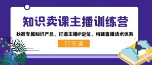 知识卖课主播训练营:找准专属知识产品,打造主播IP定位,构建直播话术体系-小艾网创