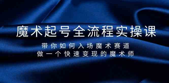 魔术起号全流程实操课，带你如何入场魔术赛道，做一个快速变现的魔术师-小艾网创