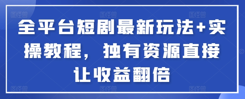 全平台短剧最新玩法+实操教程，独有资源直接让收益翻倍-小艾网创