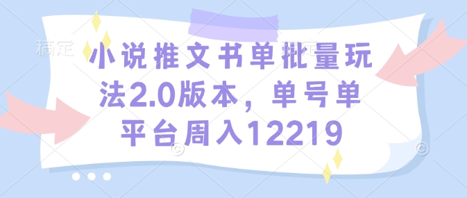 小说推文书单批量玩法2.0版本，单号单平台周入12219-小艾网创