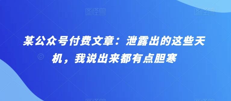 某公众号付费文章：泄露出的这些天机，我说出来都有点胆寒-小艾网创