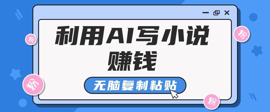 普通人通过AI写小说赚稿费，无脑复制粘贴，单号月入5000＋-小艾网创