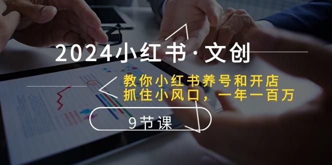 2024小红书·文创：教你小红书养号和开店、抓住小风口 一年一百万 (9节课-小艾网创