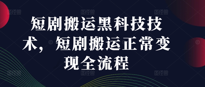 短剧搬运黑科技技术，短剧搬运正常变现全流程-小艾网创