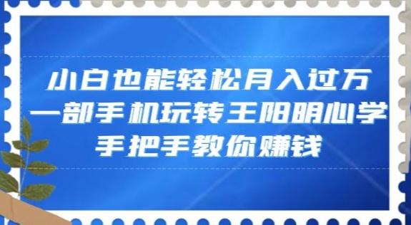 小白也能轻松月入过万，一部手机玩转王阳明心学，手把手教你赚钱【揭秘】-小艾网创