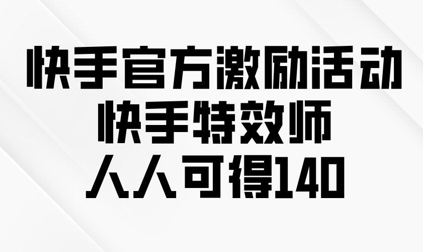 快手官方激励活动-快手特效师，人人可得140-小艾网创