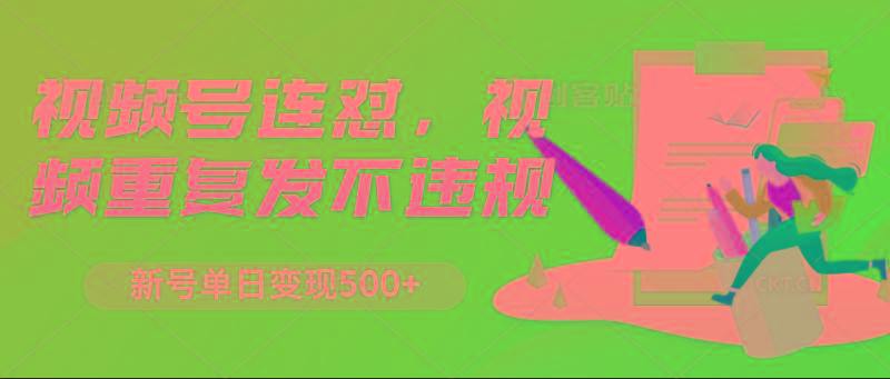 视频号连怼，视频重复发不违规，新号单日变现500+-小艾网创
