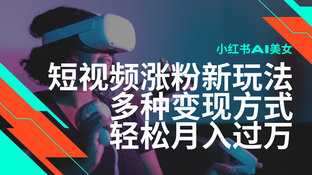 最新风口蓝海项目，小红书AI美女短视频涨粉玩法，多种变现方式轻松月入过万-小艾网创