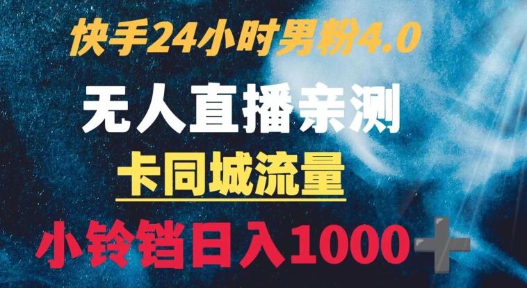 快手24小时无人直播男粉4.0玩法+卡同城流量小铃铛日入1000+-小艾网创