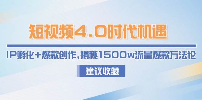 图片[1]-短视频4.0时代机遇：IP孵化+爆款创作，揭秘1500w流量爆款方法论-精品虚拟资源库