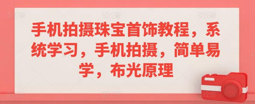 手机拍摄珠宝首饰教程，系统学习，手机拍摄，简单易学，布光原理-小艾网创
