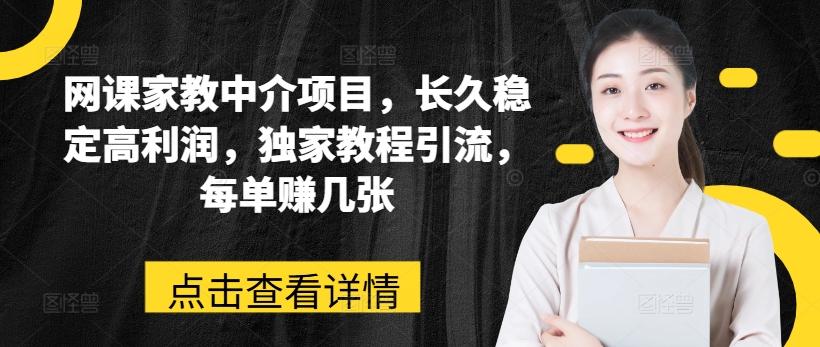 网课家教中介项目，长久稳定高利润，独家教程引流，每单赚几张-小艾网创
