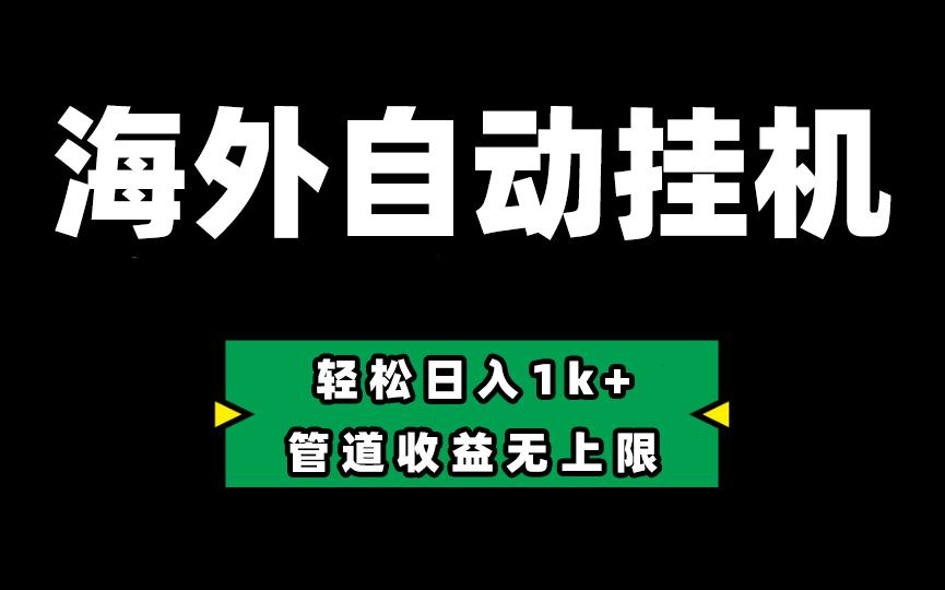 海外淘金，全自动挂机，零投入赚收益，轻松日入1k+，管道收益无上限-小艾网创