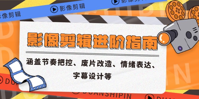 影像剪辑进阶指南，涵盖节奏把控、废片改造、情绪表达、字幕设计等-小艾网创