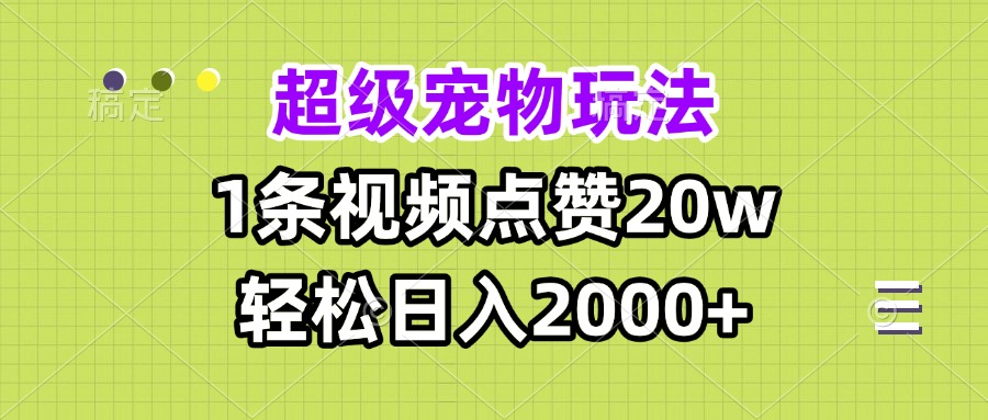 超级宠物视频玩法，1条视频点赞20w，轻松日入2000+-小艾网创