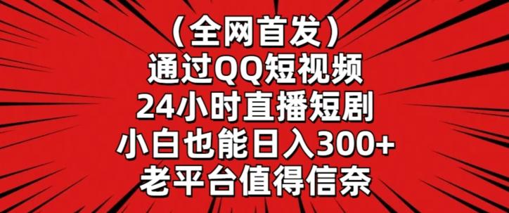 全网首发，通过QQ短视频24小时直播短剧，小白也能日入300+【揭秘】-小艾网创