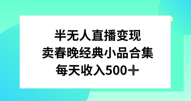 半无人直播变现，卖经典春晚小品合集，每天日入500+【揭秘】-小艾网创