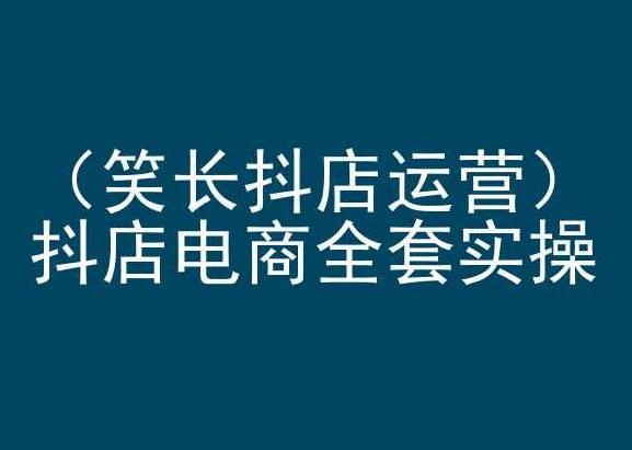 笑长抖店运营，抖店电商全套实操，抖音小店电商培训-小艾网创