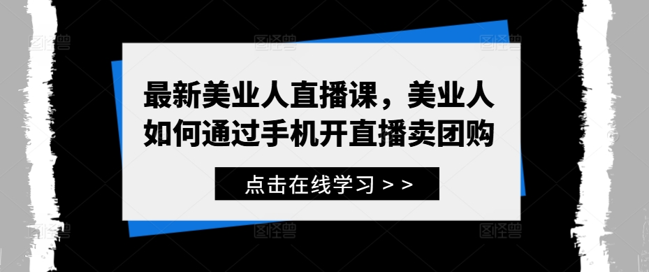 最新美业人直播课，美业人如何通过手机开直播卖团购-小艾网创