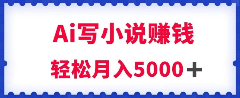 用Ai写原创小说赚钱，每天2-3小时，轻松月入5k＋【揭秘】-小艾网创