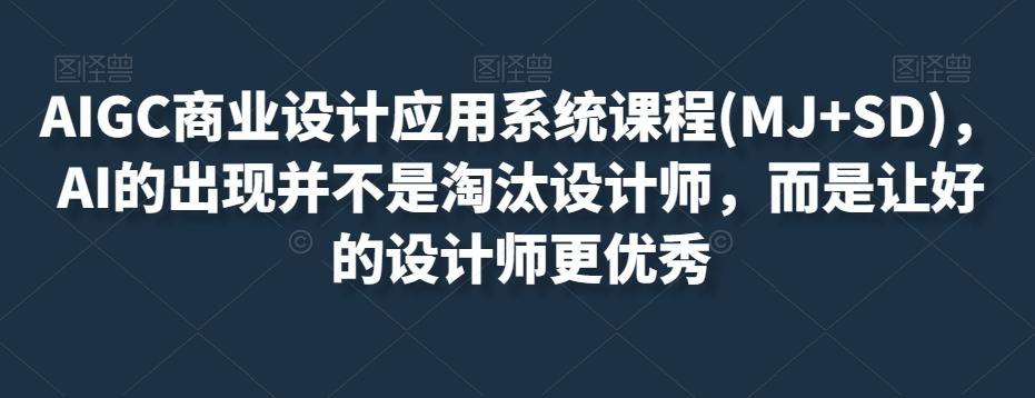 AIGC商业设计应用系统课程(MJ+SD)，AI的出现并不是淘汰设计师，而是让好的设计师更优秀-小艾网创