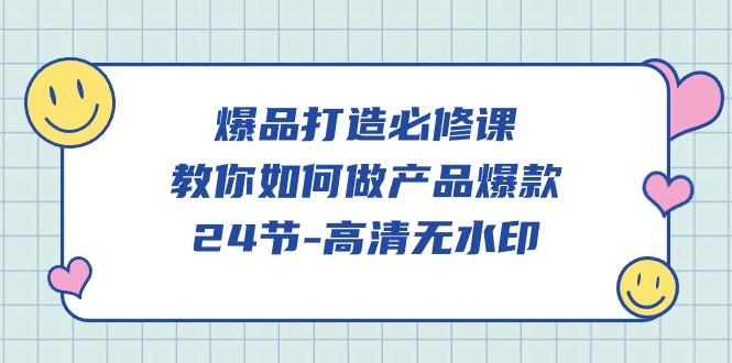 (9739期)爆品 打造必修课，教你如何-做产品爆款(24节-高清无水印)-小艾网创