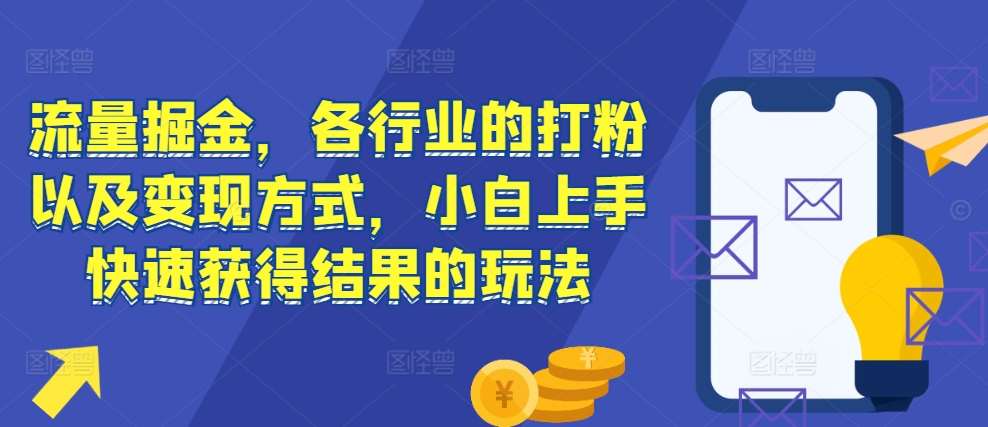 流量掘金，各行业的打粉以及变现方式，小白上手快速获得结果的玩法-小艾网创