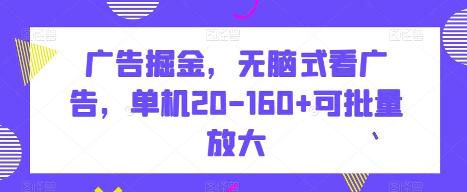 广告掘金，无脑式看广告，单机20-160+可批量放大【揭秘】-小艾网创
