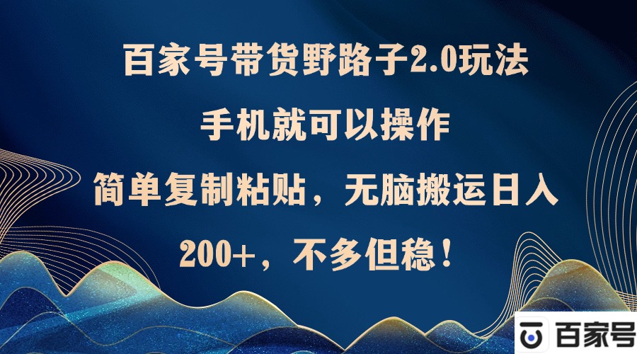 百家号带货野路子2.0玩法，手机就可以操作，简单复制粘贴，无脑搬运日…-小艾网创