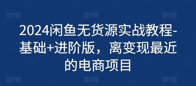 2024闲鱼无货源实战教程-基础+进阶版，离变现最近的电商项目-小艾网创