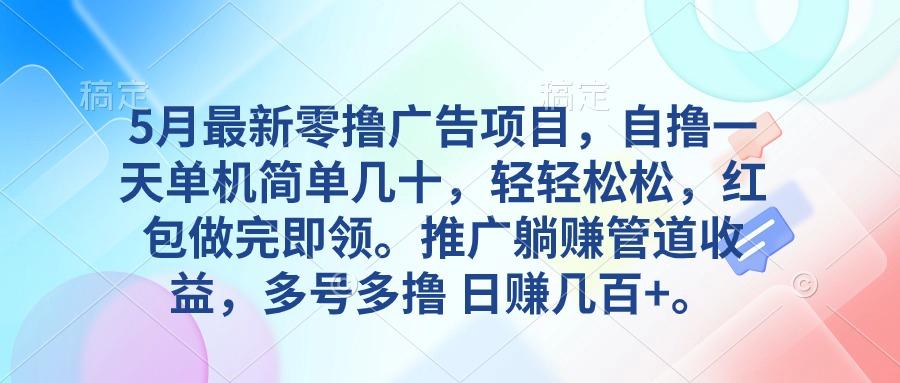5月最新零撸广告项目，自撸一天单机几十，推广躺赚管道收益，日入几百+-小艾网创