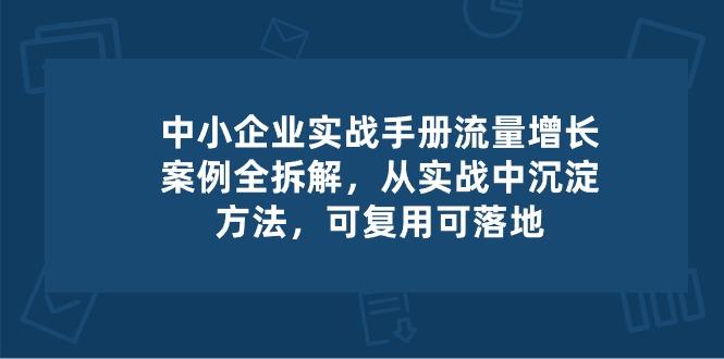 中小 企业 实操手册-流量增长案例拆解，从实操中沉淀方法，可复用可落地-小艾网创