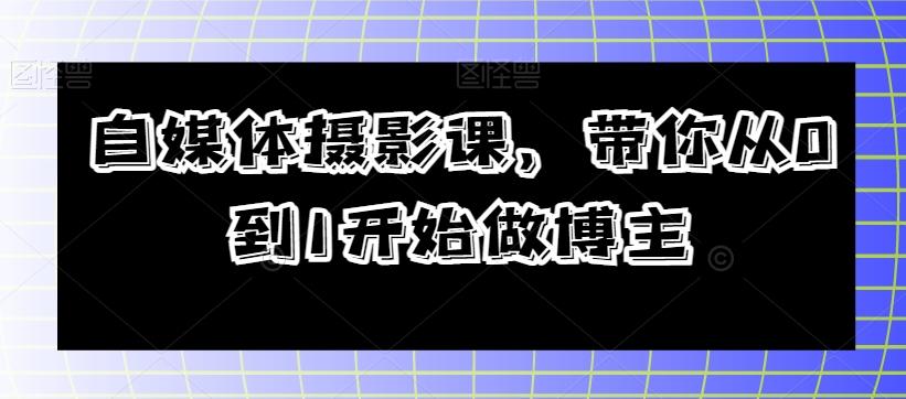 自媒体摄影课，带你从0到1开始做博主-小艾网创
