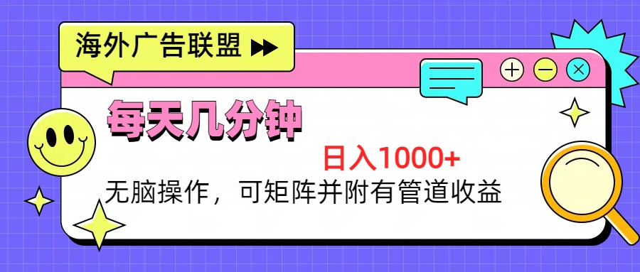 海外广告联盟，每天几分钟日入1000+无脑操作，可矩阵并附有管道收益-小艾网创
