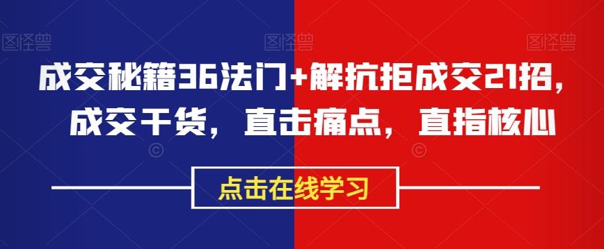 成交秘籍36法门+解抗拒成交21招，成交干货，直击痛点，直指核心-小艾网创