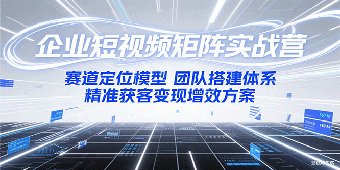 图片[1]-企业短视频矩阵实战营：赛道定位模型+团队搭建体系+精准获客变现增效方案-精品虚拟资源库