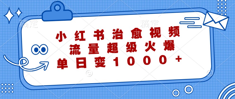 小红书治愈视频，流量超级火爆，单日变现1000+-小艾网创