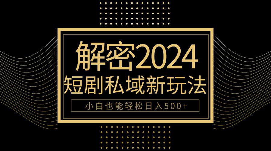 (9951期)10分钟教会你2024玩转短剧私域变现，小白也能轻松日入500+-小艾网创