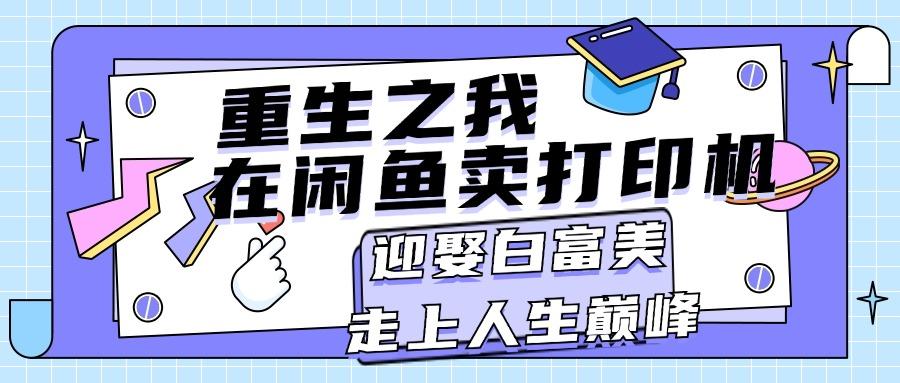 重生之我在闲鱼卖打印机，月入过万，迎娶白富美，走上人生巅峰-小艾网创