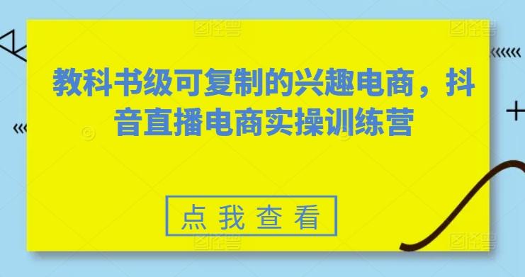 教科书级可复制的兴趣电商，抖音直播电商实操训练营-小艾网创