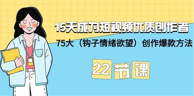 (9476期)15天成为短视频-优质创作者+75大(钩子-情绪欲望)创作爆款方法-22节课-小艾网创