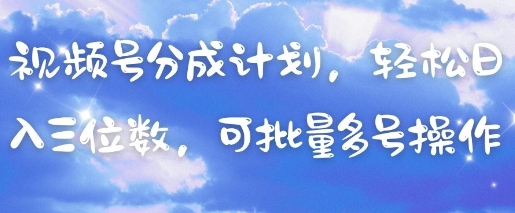 视频号分成计划，轻松日入三位数，可批量多号操作-小艾网创