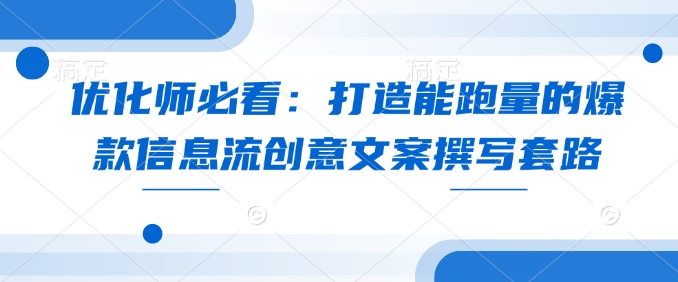 优化师必看：打造能跑量的爆款信息流创意文案撰写套路-小艾网创