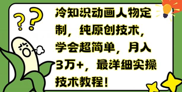 冷知识动画人物定制，纯原创技术，学会超简单，月入3万+，最详细实操技术教程【揭秘】-小艾网创