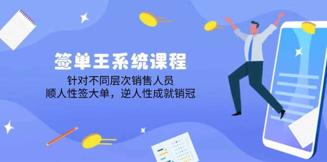 签单王系统课程，针对不同层次销售人员，顺人性签大单，逆人性成就销冠-小艾网创