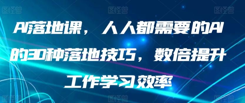 AI落地课，人人都需要的AI的30种落地技巧，数倍提升工作学习效率-小艾网创