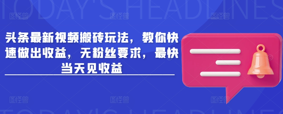 头条最新视频搬砖玩法，教你快速做出收益，无粉丝要求，最快当天见收益-小艾网创