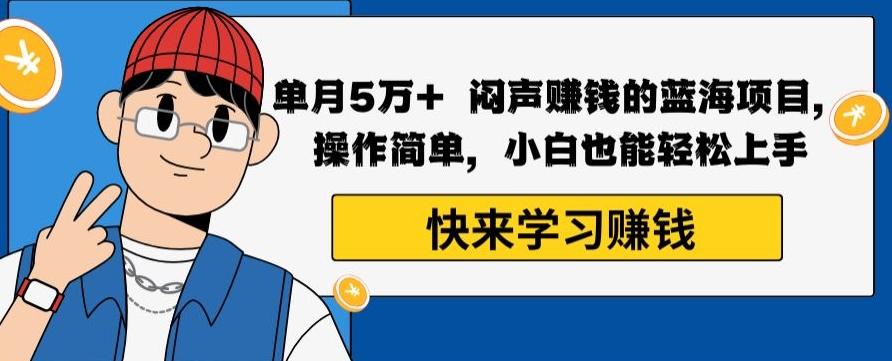 单月5万+闷声赚钱的蓝海项目，操作简单，小白也能轻松上手-小艾网创